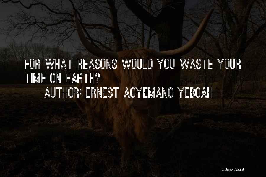 Ernest Agyemang Yeboah Quotes: For What Reasons Would You Waste Your Time On Earth?