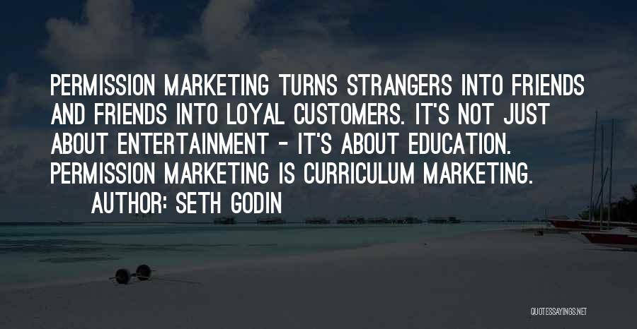 Seth Godin Quotes: Permission Marketing Turns Strangers Into Friends And Friends Into Loyal Customers. It's Not Just About Entertainment - It's About Education.