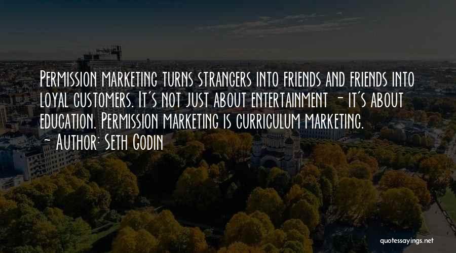 Seth Godin Quotes: Permission Marketing Turns Strangers Into Friends And Friends Into Loyal Customers. It's Not Just About Entertainment - It's About Education.