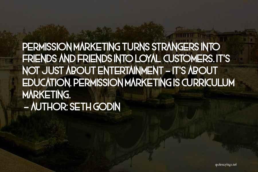 Seth Godin Quotes: Permission Marketing Turns Strangers Into Friends And Friends Into Loyal Customers. It's Not Just About Entertainment - It's About Education.