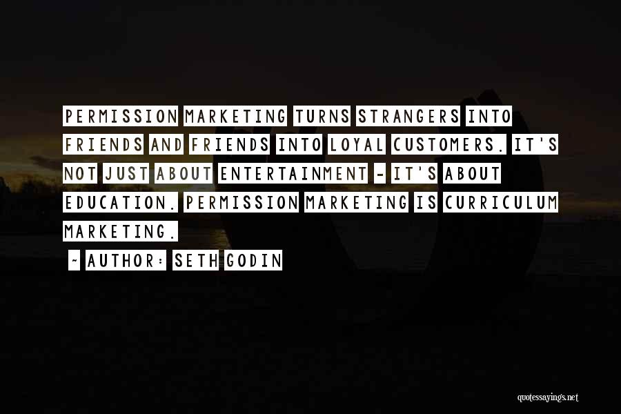 Seth Godin Quotes: Permission Marketing Turns Strangers Into Friends And Friends Into Loyal Customers. It's Not Just About Entertainment - It's About Education.