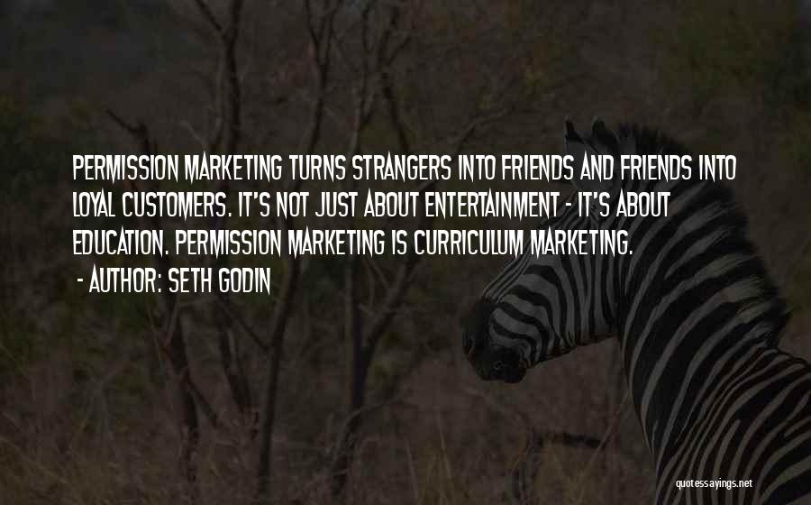 Seth Godin Quotes: Permission Marketing Turns Strangers Into Friends And Friends Into Loyal Customers. It's Not Just About Entertainment - It's About Education.