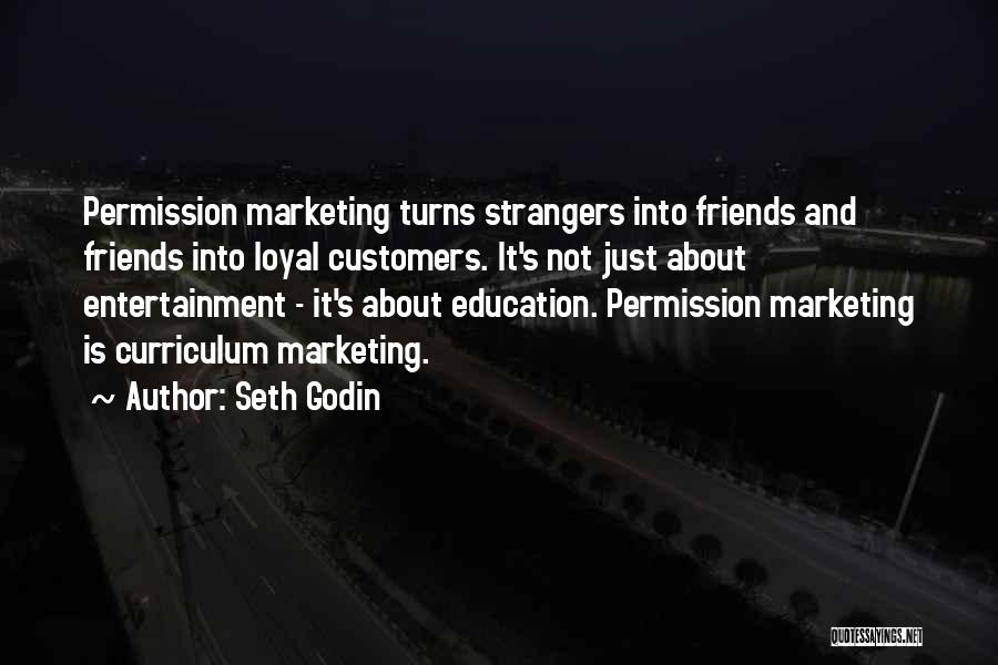 Seth Godin Quotes: Permission Marketing Turns Strangers Into Friends And Friends Into Loyal Customers. It's Not Just About Entertainment - It's About Education.