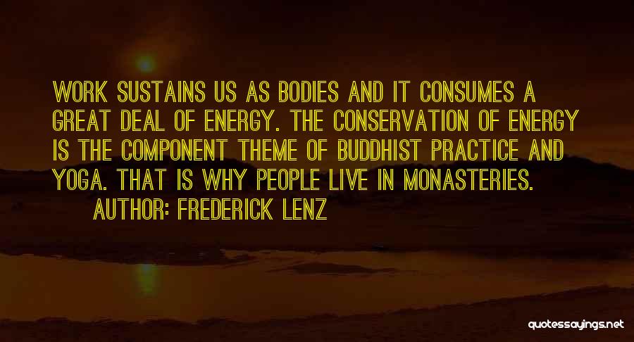 Frederick Lenz Quotes: Work Sustains Us As Bodies And It Consumes A Great Deal Of Energy. The Conservation Of Energy Is The Component