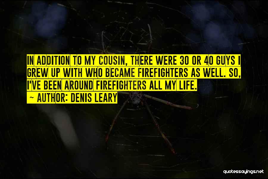 Denis Leary Quotes: In Addition To My Cousin, There Were 30 Or 40 Guys I Grew Up With Who Became Firefighters As Well.