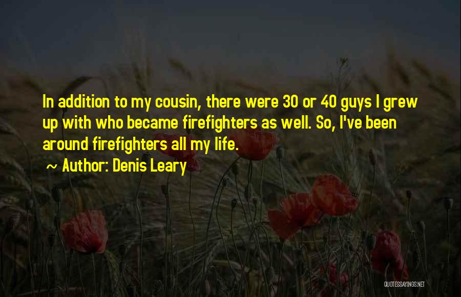 Denis Leary Quotes: In Addition To My Cousin, There Were 30 Or 40 Guys I Grew Up With Who Became Firefighters As Well.