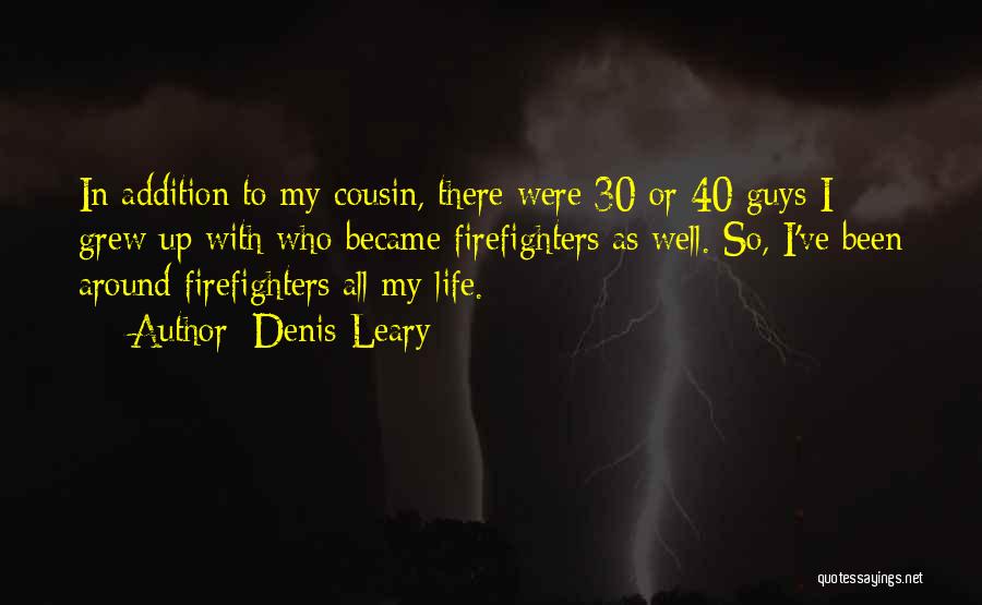 Denis Leary Quotes: In Addition To My Cousin, There Were 30 Or 40 Guys I Grew Up With Who Became Firefighters As Well.