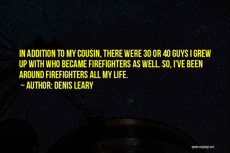 Denis Leary Quotes: In Addition To My Cousin, There Were 30 Or 40 Guys I Grew Up With Who Became Firefighters As Well.