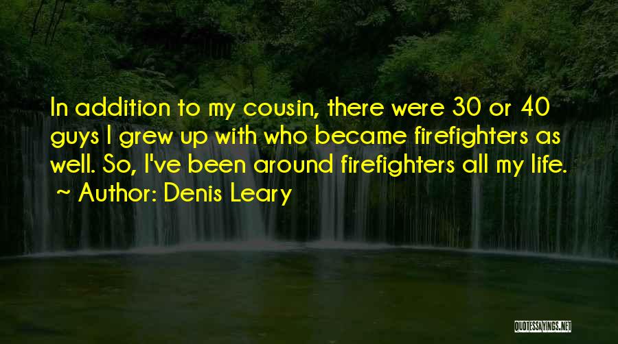 Denis Leary Quotes: In Addition To My Cousin, There Were 30 Or 40 Guys I Grew Up With Who Became Firefighters As Well.