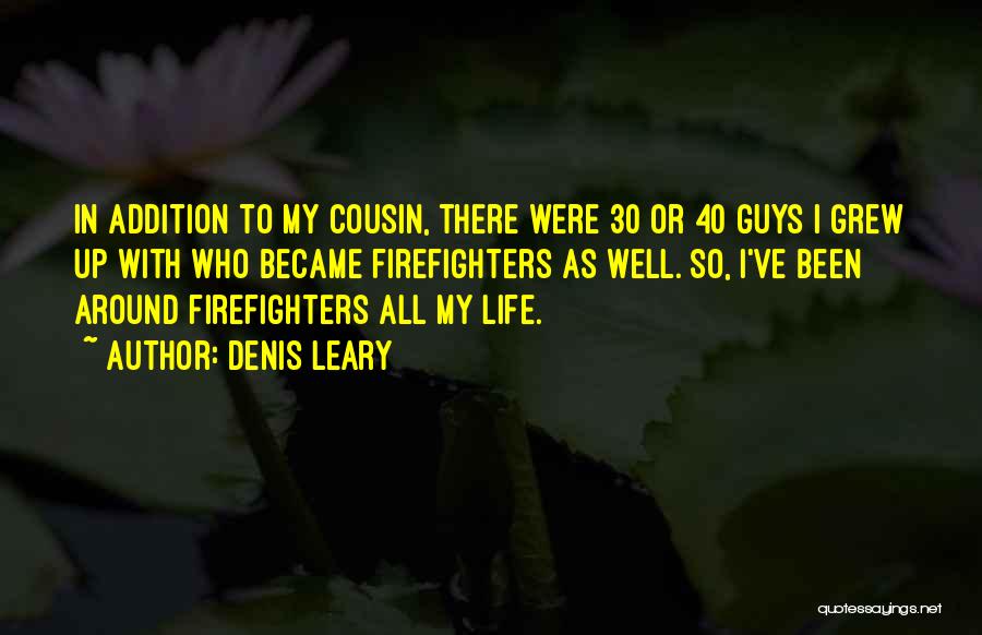 Denis Leary Quotes: In Addition To My Cousin, There Were 30 Or 40 Guys I Grew Up With Who Became Firefighters As Well.