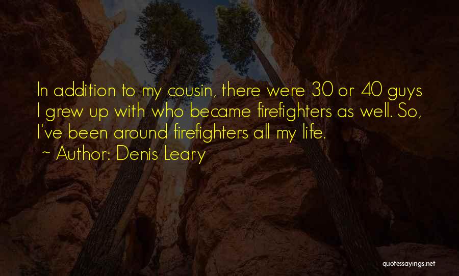 Denis Leary Quotes: In Addition To My Cousin, There Were 30 Or 40 Guys I Grew Up With Who Became Firefighters As Well.