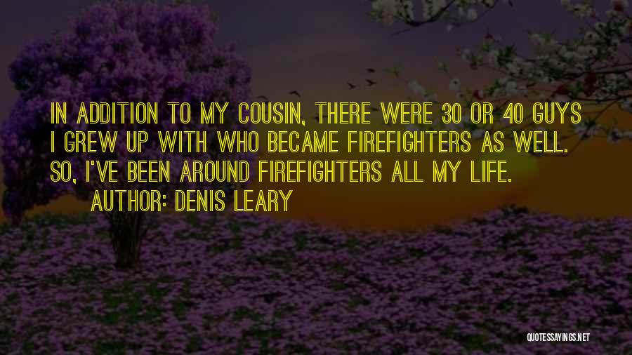 Denis Leary Quotes: In Addition To My Cousin, There Were 30 Or 40 Guys I Grew Up With Who Became Firefighters As Well.