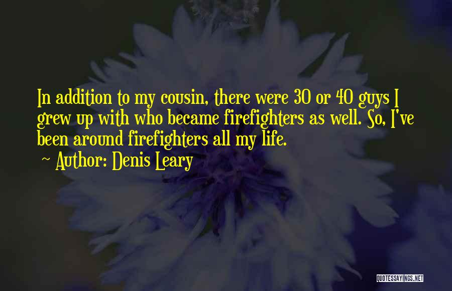 Denis Leary Quotes: In Addition To My Cousin, There Were 30 Or 40 Guys I Grew Up With Who Became Firefighters As Well.