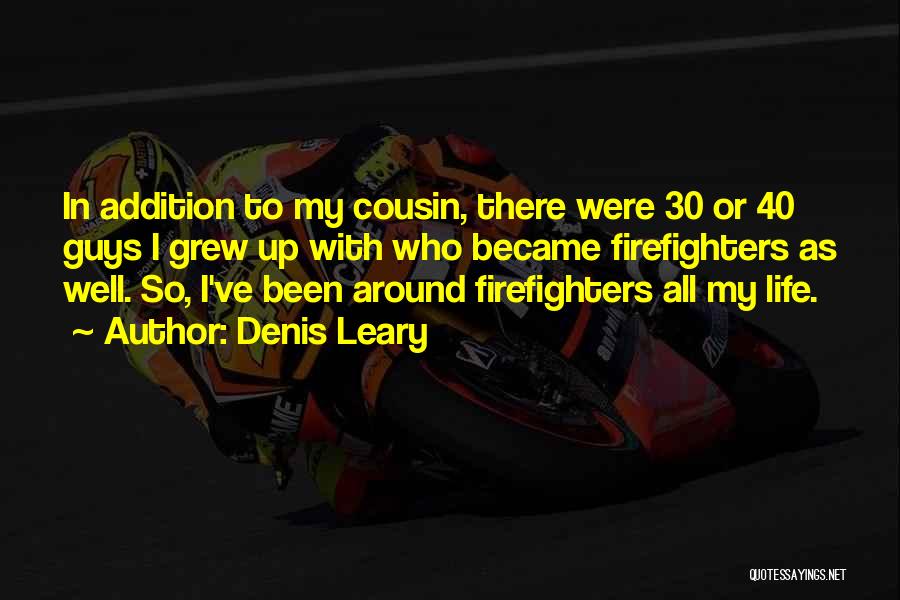 Denis Leary Quotes: In Addition To My Cousin, There Were 30 Or 40 Guys I Grew Up With Who Became Firefighters As Well.
