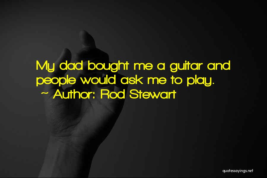 Rod Stewart Quotes: My Dad Bought Me A Guitar And People Would Ask Me To Play.