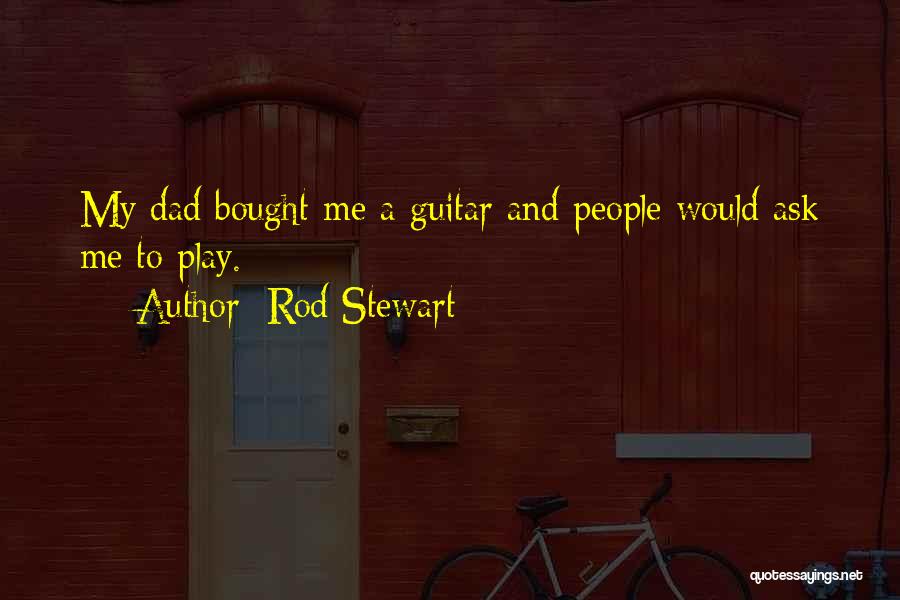 Rod Stewart Quotes: My Dad Bought Me A Guitar And People Would Ask Me To Play.