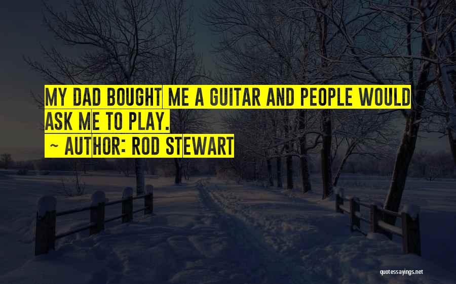 Rod Stewart Quotes: My Dad Bought Me A Guitar And People Would Ask Me To Play.