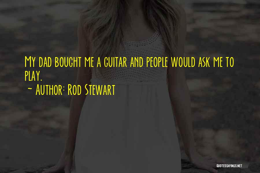 Rod Stewart Quotes: My Dad Bought Me A Guitar And People Would Ask Me To Play.