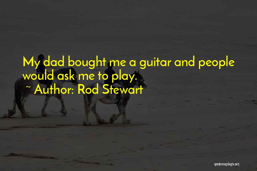 Rod Stewart Quotes: My Dad Bought Me A Guitar And People Would Ask Me To Play.