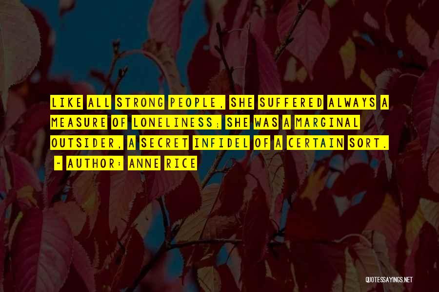 Anne Rice Quotes: Like All Strong People, She Suffered Always A Measure Of Loneliness; She Was A Marginal Outsider, A Secret Infidel Of