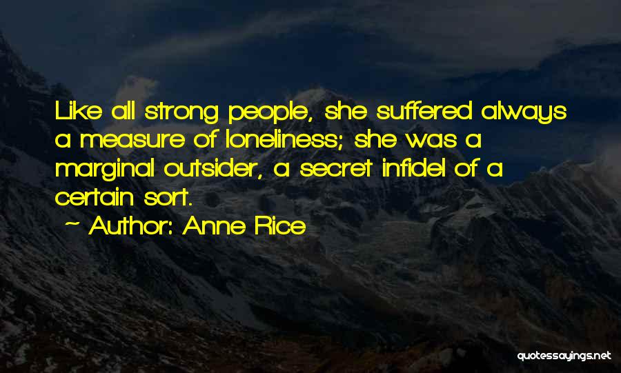 Anne Rice Quotes: Like All Strong People, She Suffered Always A Measure Of Loneliness; She Was A Marginal Outsider, A Secret Infidel Of