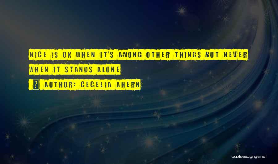 Cecelia Ahern Quotes: Nice Is Ok When It's Among Other Things But Never When It Stands Alone
