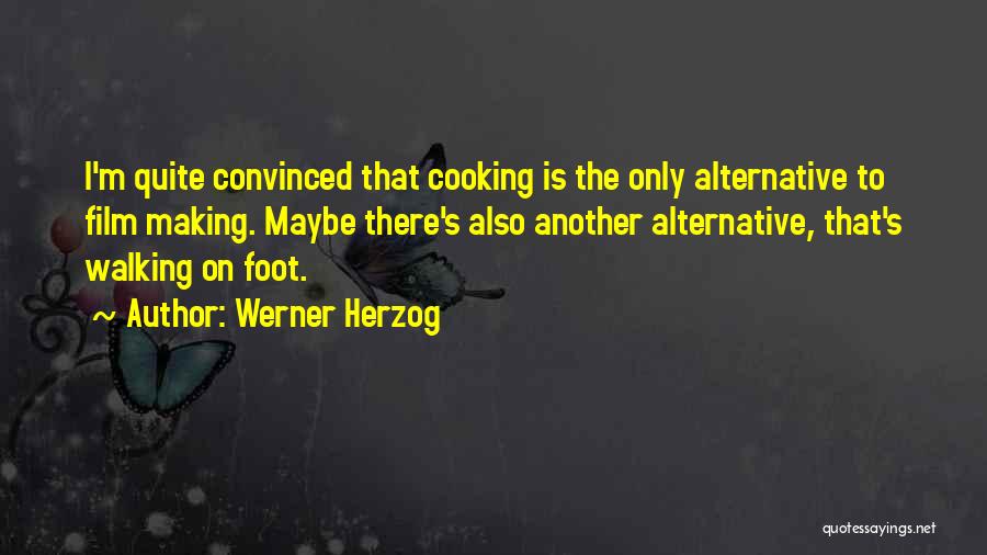 Werner Herzog Quotes: I'm Quite Convinced That Cooking Is The Only Alternative To Film Making. Maybe There's Also Another Alternative, That's Walking On