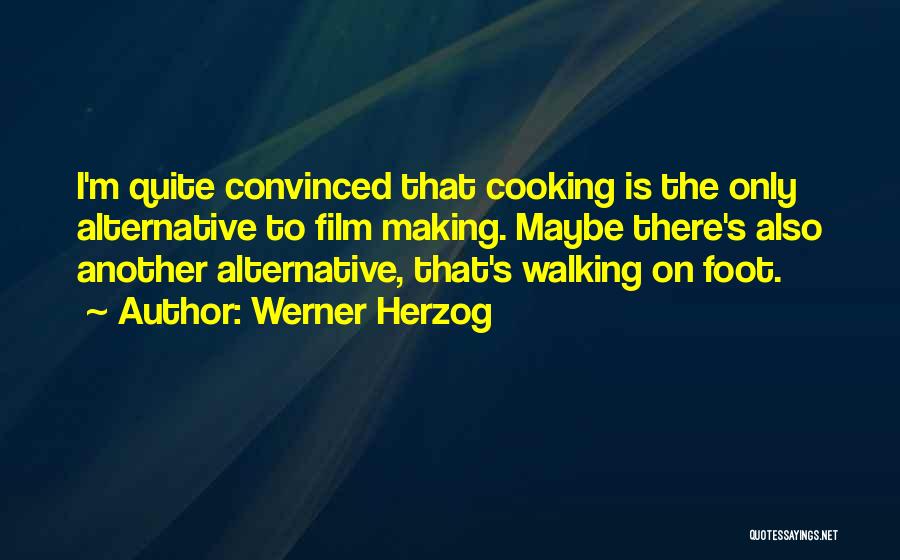 Werner Herzog Quotes: I'm Quite Convinced That Cooking Is The Only Alternative To Film Making. Maybe There's Also Another Alternative, That's Walking On