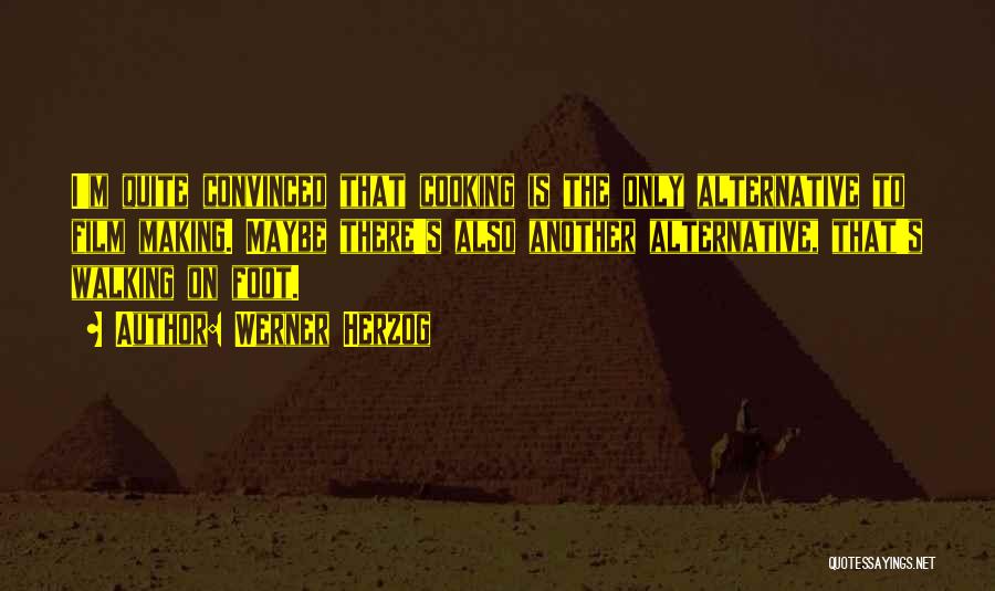 Werner Herzog Quotes: I'm Quite Convinced That Cooking Is The Only Alternative To Film Making. Maybe There's Also Another Alternative, That's Walking On