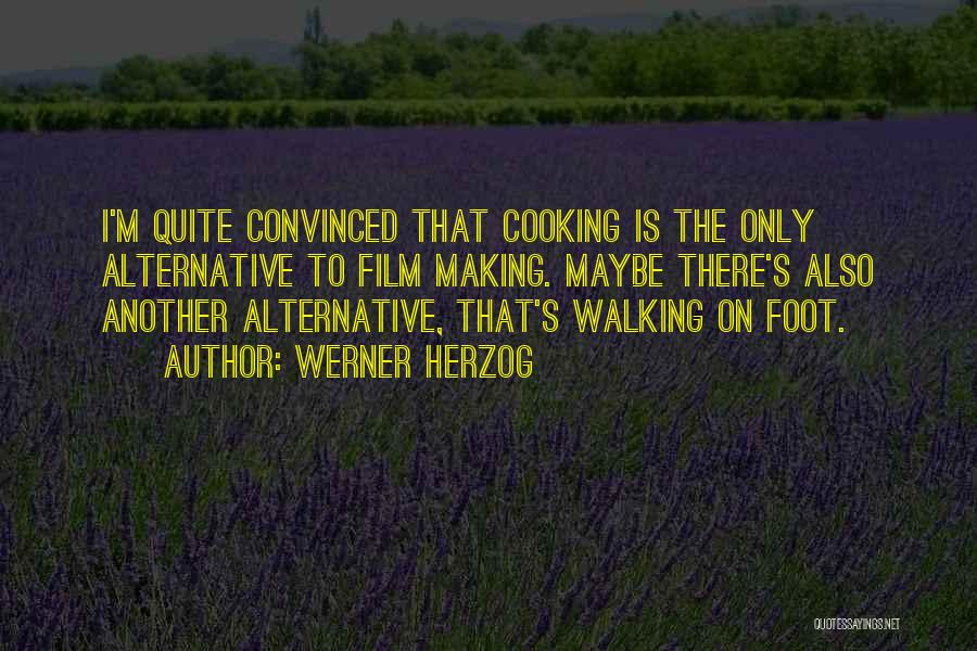 Werner Herzog Quotes: I'm Quite Convinced That Cooking Is The Only Alternative To Film Making. Maybe There's Also Another Alternative, That's Walking On