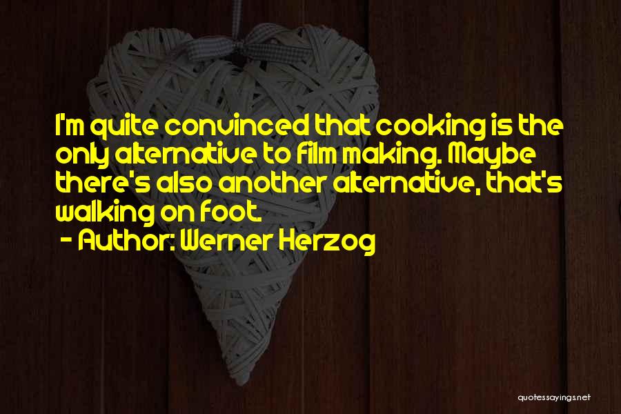 Werner Herzog Quotes: I'm Quite Convinced That Cooking Is The Only Alternative To Film Making. Maybe There's Also Another Alternative, That's Walking On