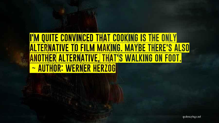 Werner Herzog Quotes: I'm Quite Convinced That Cooking Is The Only Alternative To Film Making. Maybe There's Also Another Alternative, That's Walking On