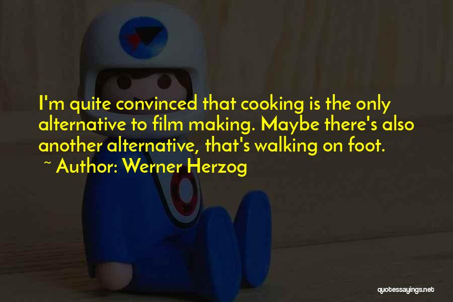 Werner Herzog Quotes: I'm Quite Convinced That Cooking Is The Only Alternative To Film Making. Maybe There's Also Another Alternative, That's Walking On