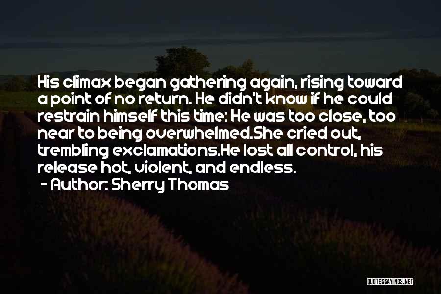 Sherry Thomas Quotes: His Climax Began Gathering Again, Rising Toward A Point Of No Return. He Didn't Know If He Could Restrain Himself