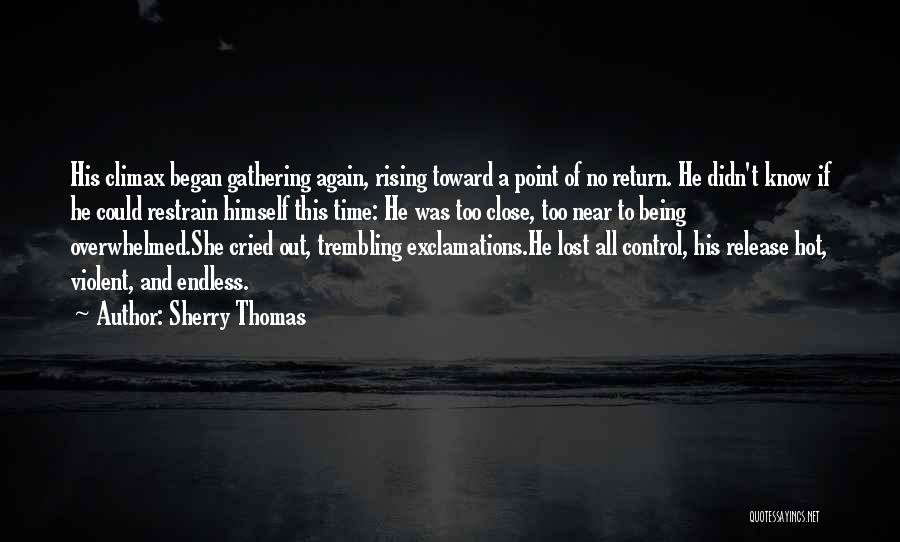 Sherry Thomas Quotes: His Climax Began Gathering Again, Rising Toward A Point Of No Return. He Didn't Know If He Could Restrain Himself