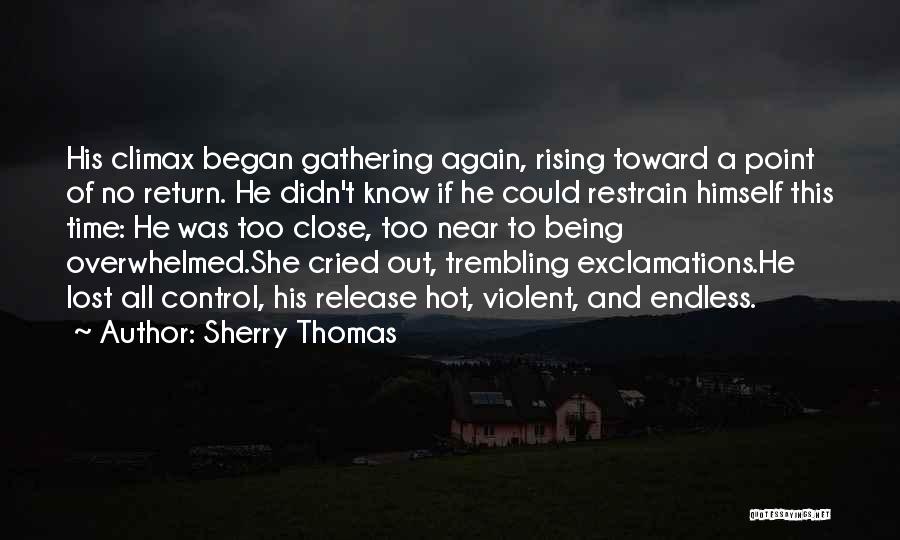 Sherry Thomas Quotes: His Climax Began Gathering Again, Rising Toward A Point Of No Return. He Didn't Know If He Could Restrain Himself