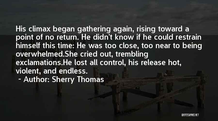 Sherry Thomas Quotes: His Climax Began Gathering Again, Rising Toward A Point Of No Return. He Didn't Know If He Could Restrain Himself