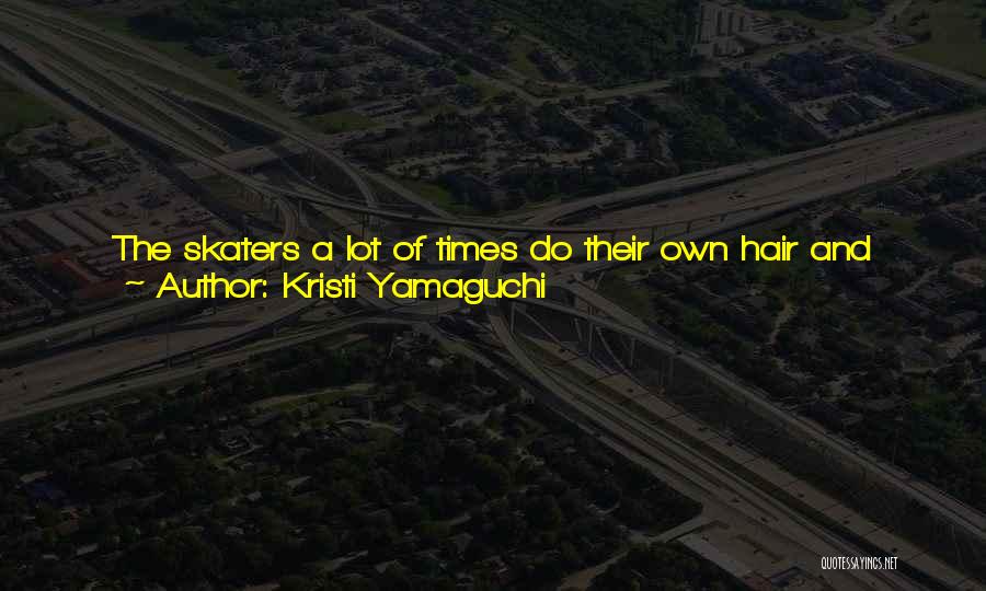 Kristi Yamaguchi Quotes: The Skaters A Lot Of Times Do Their Own Hair And Makeup Before They Compete. That Was Always Kind Of