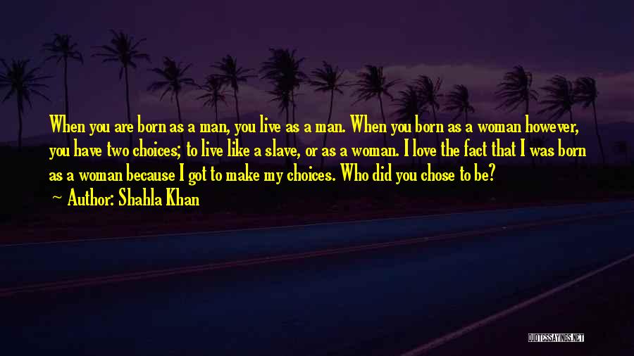Shahla Khan Quotes: When You Are Born As A Man, You Live As A Man. When You Born As A Woman However, You