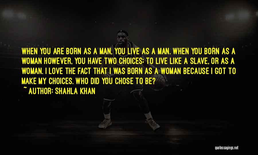 Shahla Khan Quotes: When You Are Born As A Man, You Live As A Man. When You Born As A Woman However, You