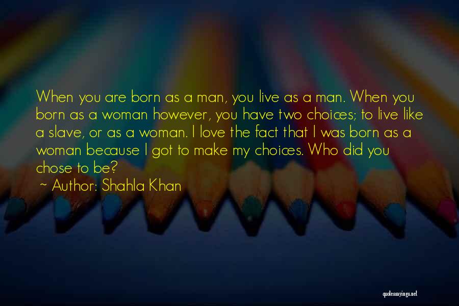 Shahla Khan Quotes: When You Are Born As A Man, You Live As A Man. When You Born As A Woman However, You