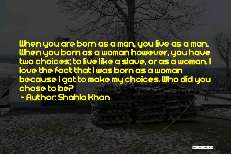 Shahla Khan Quotes: When You Are Born As A Man, You Live As A Man. When You Born As A Woman However, You