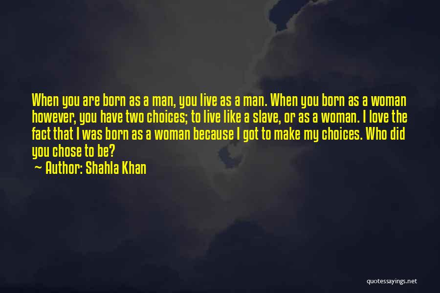 Shahla Khan Quotes: When You Are Born As A Man, You Live As A Man. When You Born As A Woman However, You