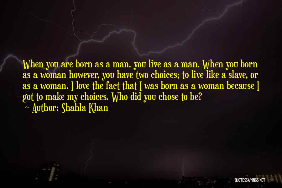 Shahla Khan Quotes: When You Are Born As A Man, You Live As A Man. When You Born As A Woman However, You
