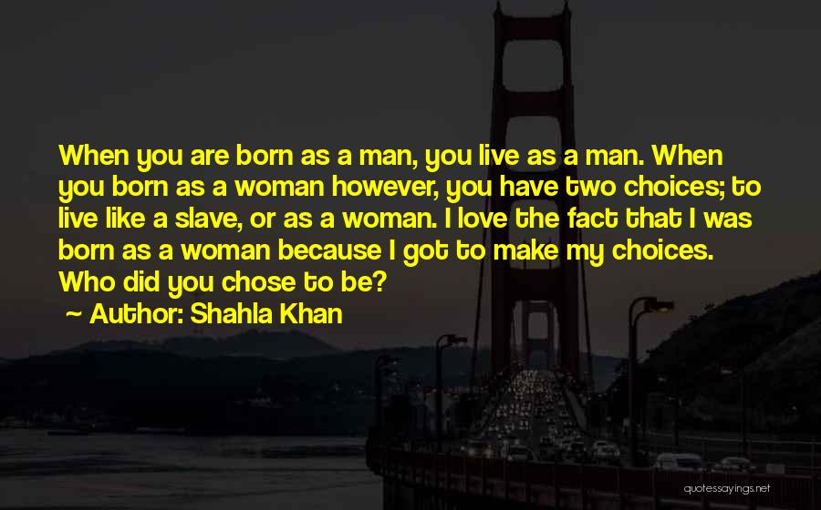 Shahla Khan Quotes: When You Are Born As A Man, You Live As A Man. When You Born As A Woman However, You