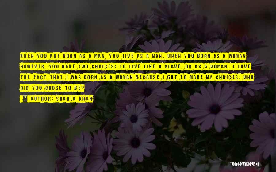 Shahla Khan Quotes: When You Are Born As A Man, You Live As A Man. When You Born As A Woman However, You