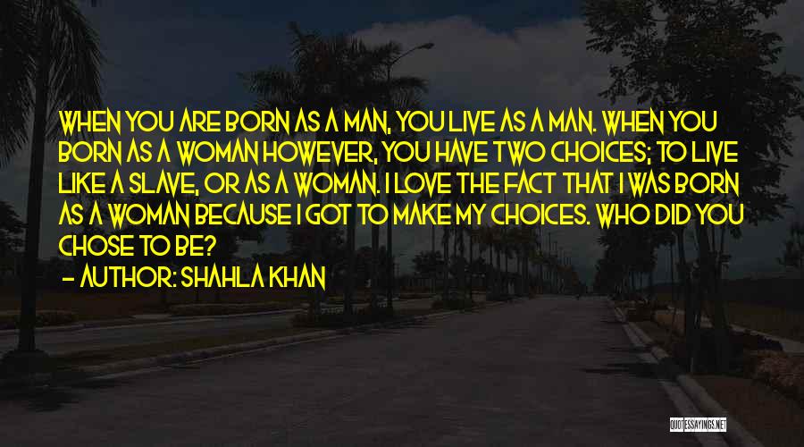 Shahla Khan Quotes: When You Are Born As A Man, You Live As A Man. When You Born As A Woman However, You