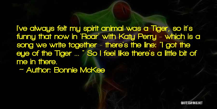 Bonnie McKee Quotes: I've Always Felt My Spirit Animal Was A Tiger, So It's Funny That Now In 'roar' With Katy Perry -