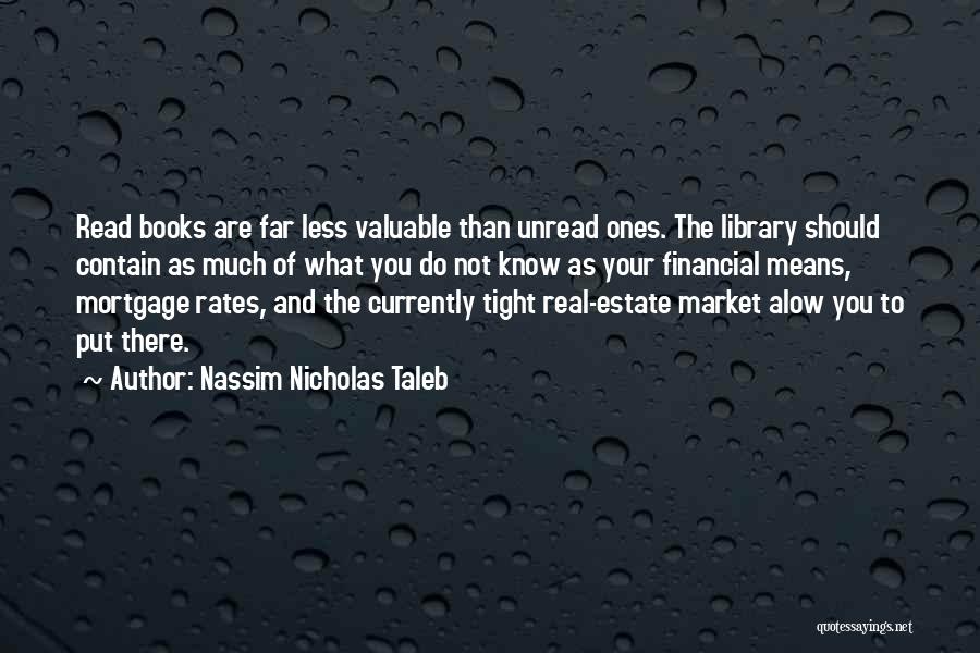 Nassim Nicholas Taleb Quotes: Read Books Are Far Less Valuable Than Unread Ones. The Library Should Contain As Much Of What You Do Not