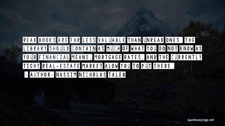 Nassim Nicholas Taleb Quotes: Read Books Are Far Less Valuable Than Unread Ones. The Library Should Contain As Much Of What You Do Not